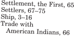 Settlement, the First, 65 Settlers, 67�75 Ship, 3�16 Trade with   American Indians, 66