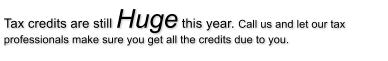 Tax credits are still Huge this year. Call us and let our tax professionals make sure you get all the credits due to you.