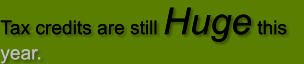 Tax credits are still Huge this year.